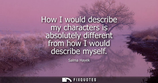 Small: How I would describe my characters is absolutely different from how I would describe myself