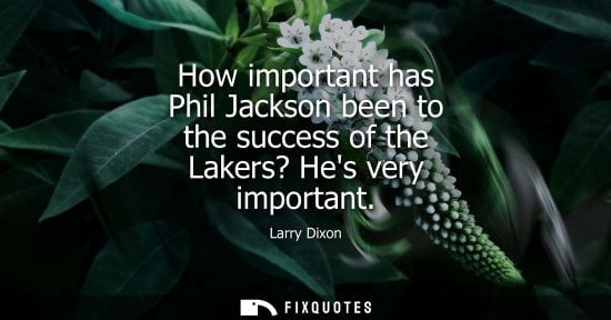 Small: How important has Phil Jackson been to the success of the Lakers? Hes very important