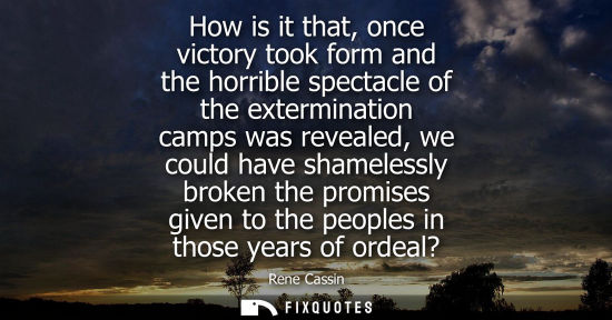 Small: How is it that, once victory took form and the horrible spectacle of the extermination camps was reveal