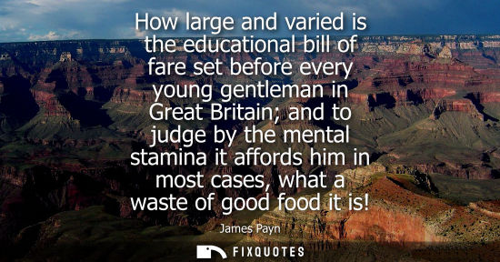 Small: How large and varied is the educational bill of fare set before every young gentleman in Great Britain 