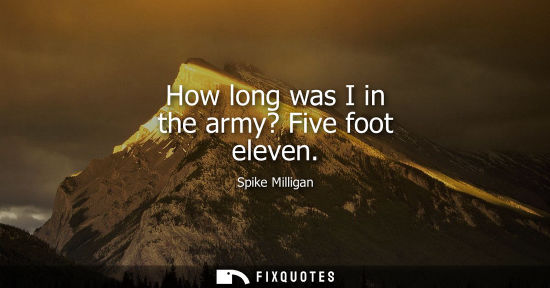 Small: How long was I in the army? Five foot eleven