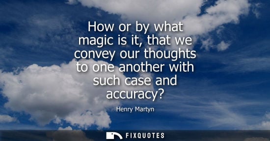 Small: How or by what magic is it, that we convey our thoughts to one another with such case and accuracy?