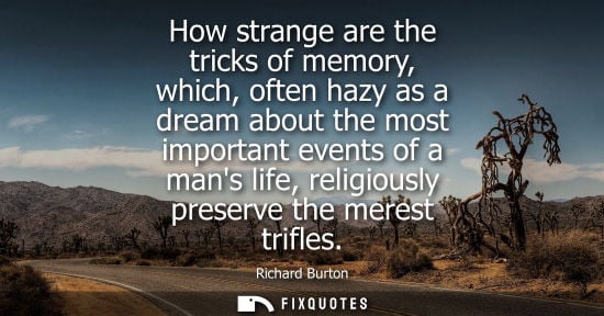 Small: How strange are the tricks of memory, which, often hazy as a dream about the most important events of a mans l