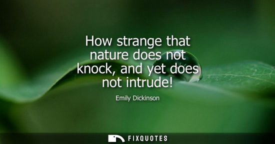 Small: How strange that nature does not knock, and yet does not intrude!