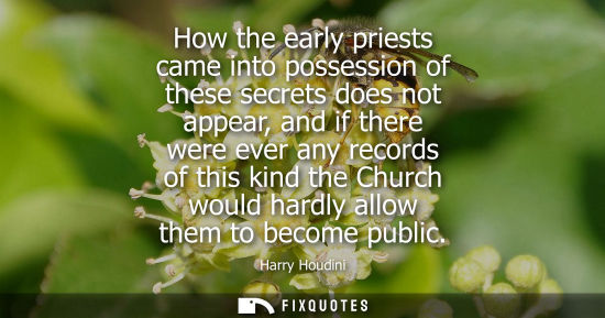 Small: How the early priests came into possession of these secrets does not appear, and if there were ever any