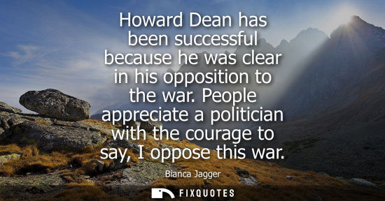 Small: Howard Dean has been successful because he was clear in his opposition to the war. People appreciate a politic