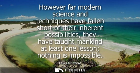 Small: However far modern science and techniques have fallen short of their inherent possibilities, they have 