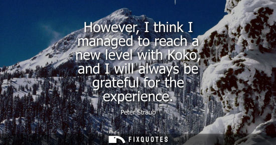 Small: However, I think I managed to reach a new level with Koko, and I will always be grateful for the experi
