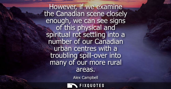 Small: However, if we examine the Canadian scene closely enough, we can see signs of this physical and spiritual rot 