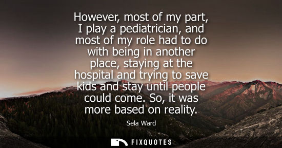 Small: However, most of my part, I play a pediatrician, and most of my role had to do with being in another pl