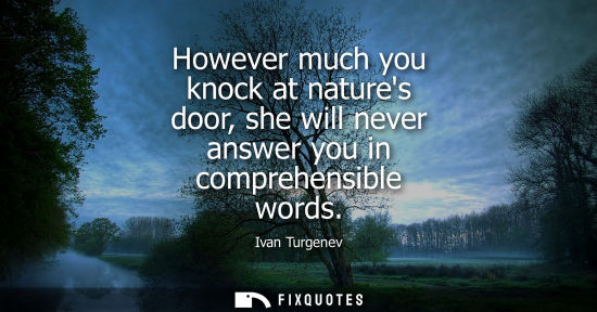 Small: However much you knock at natures door, she will never answer you in comprehensible words