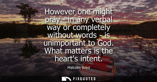 Small: However one might pray - in any verbal way or completely without words - is unimportant to God. What ma