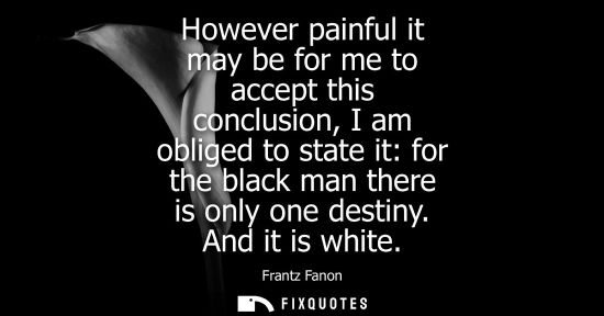 Small: However painful it may be for me to accept this conclusion, I am obliged to state it: for the black man