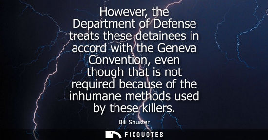 Small: However, the Department of Defense treats these detainees in accord with the Geneva Convention, even th