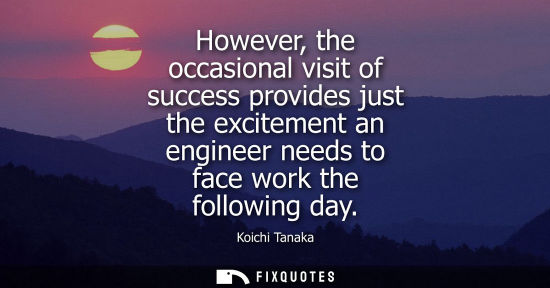 Small: However, the occasional visit of success provides just the excitement an engineer needs to face work th