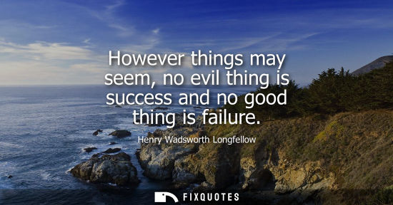 Small: However things may seem, no evil thing is success and no good thing is failure