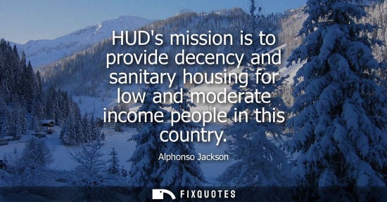 Small: HUDs mission is to provide decency and sanitary housing for low and moderate income people in this country