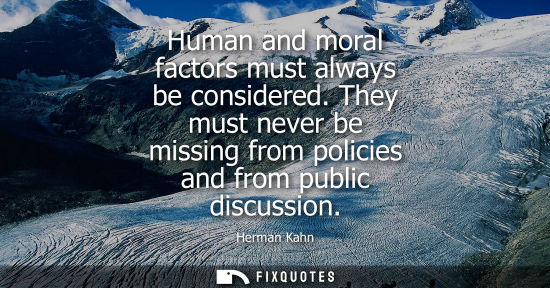 Small: Human and moral factors must always be considered. They must never be missing from policies and from pu