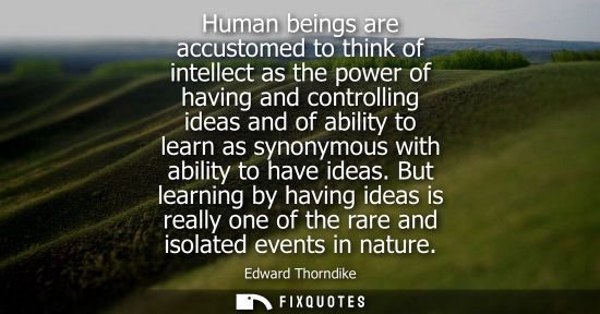 Small: Human beings are accustomed to think of intellect as the power of having and controlling ideas and of a