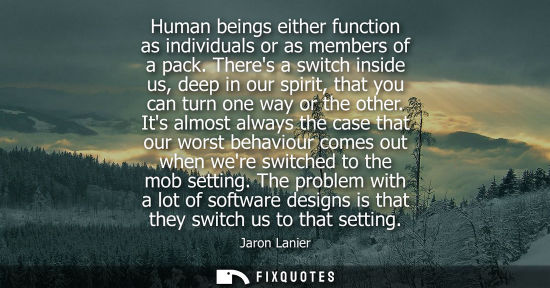 Small: Human beings either function as individuals or as members of a pack. Theres a switch inside us, deep in