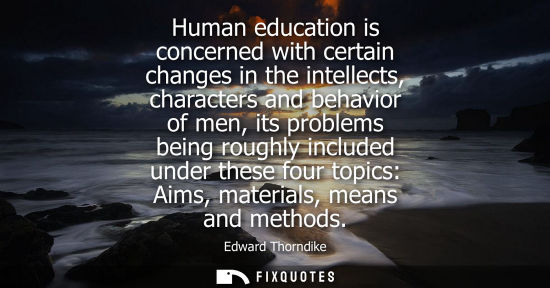Small: Human education is concerned with certain changes in the intellects, characters and behavior of men, it