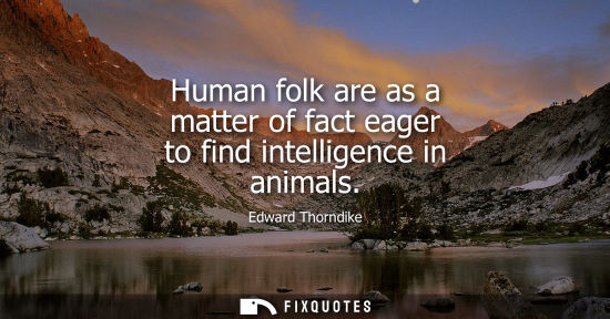 Small: Human folk are as a matter of fact eager to find intelligence in animals