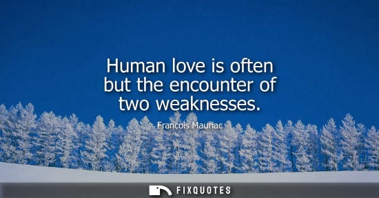 Small: Human love is often but the encounter of two weaknesses