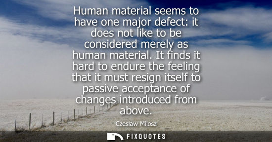 Small: Human material seems to have one major defect: it does not like to be considered merely as human materi