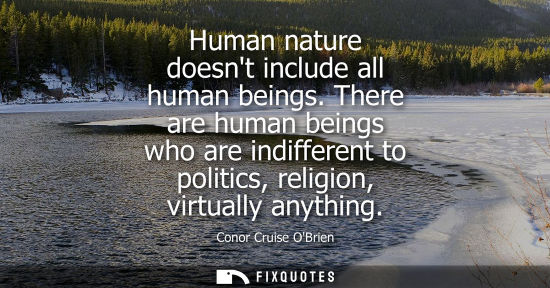 Small: Human nature doesnt include all human beings. There are human beings who are indifferent to politics, r