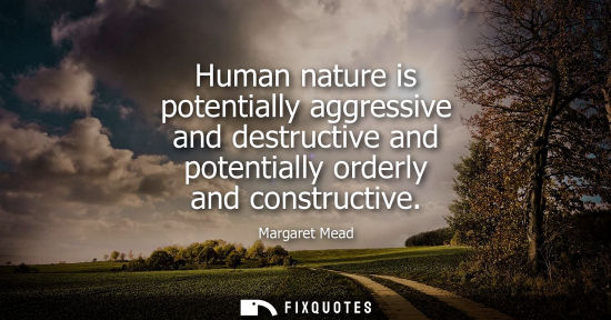 Small: Human nature is potentially aggressive and destructive and potentially orderly and constructive