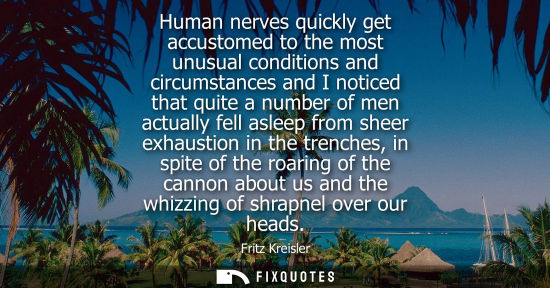Small: Human nerves quickly get accustomed to the most unusual conditions and circumstances and I noticed that