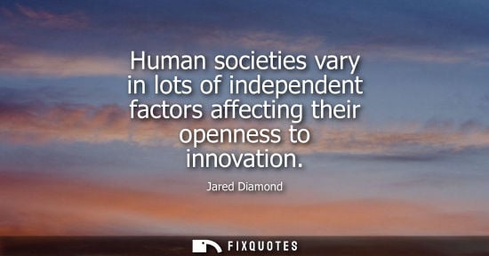 Small: Human societies vary in lots of independent factors affecting their openness to innovation