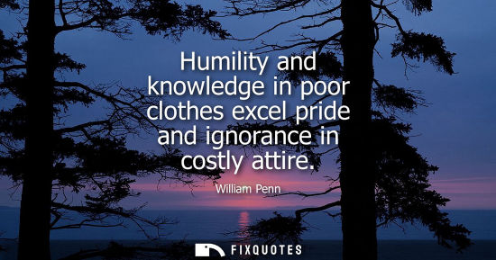 Small: Humility and knowledge in poor clothes excel pride and ignorance in costly attire