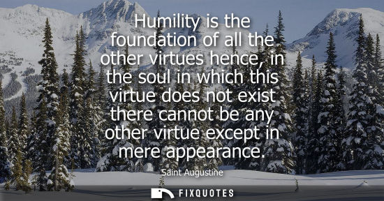 Small: Humility is the foundation of all the other virtues hence, in the soul in which this virtue does not ex