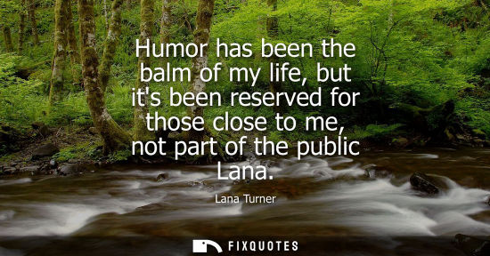 Small: Humor has been the balm of my life, but its been reserved for those close to me, not part of the public