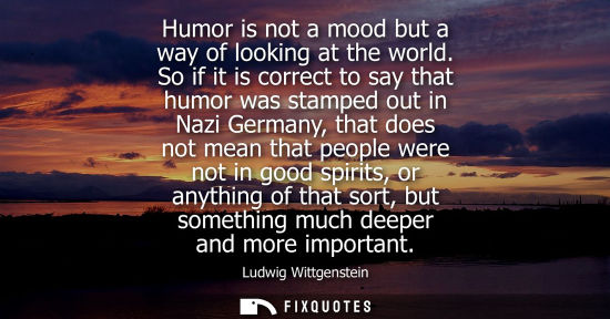 Small: Humor is not a mood but a way of looking at the world. So if it is correct to say that humor was stampe