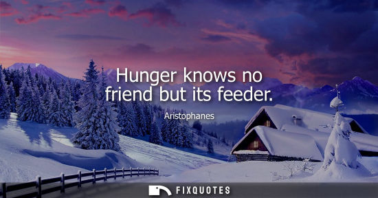 Small: Hunger knows no friend but its feeder
