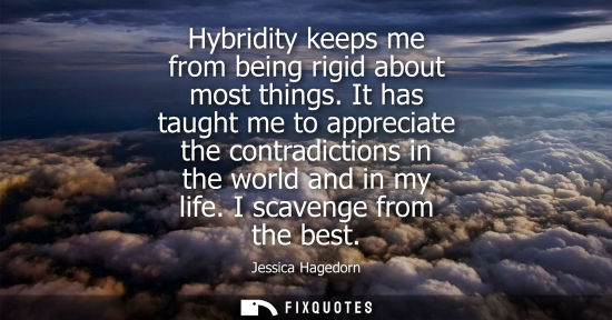 Small: Hybridity keeps me from being rigid about most things. It has taught me to appreciate the contradiction