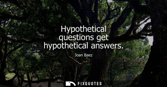 Small: Hypothetical questions get hypothetical answers