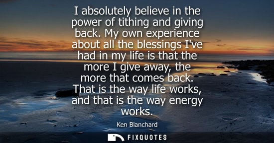 Small: I absolutely believe in the power of tithing and giving back. My own experience about all the blessings