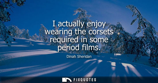 Small: I actually enjoy wearing the corsets required in some period films