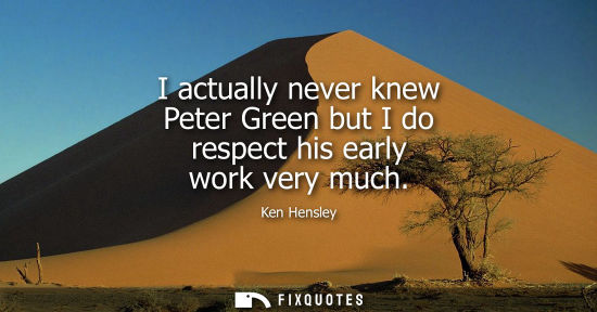 Small: I actually never knew Peter Green but I do respect his early work very much
