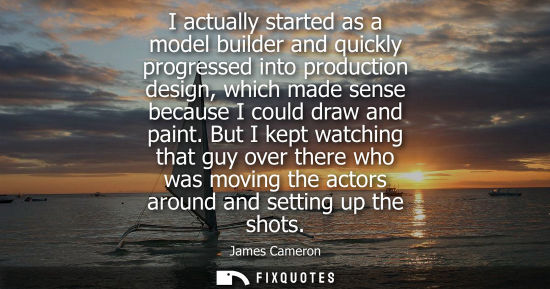 Small: I actually started as a model builder and quickly progressed into production design, which made sense b