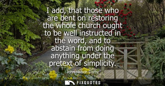 Small: I add, that those who are bent on restoring the whole church ought to be well instructed in the word, a