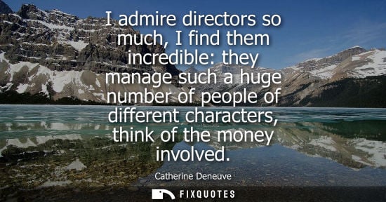 Small: I admire directors so much, I find them incredible: they manage such a huge number of people of differe