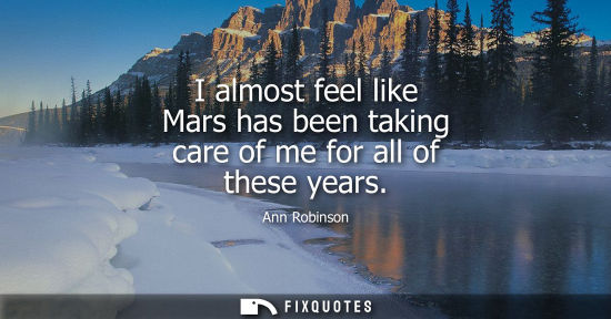 Small: I almost feel like Mars has been taking care of me for all of these years