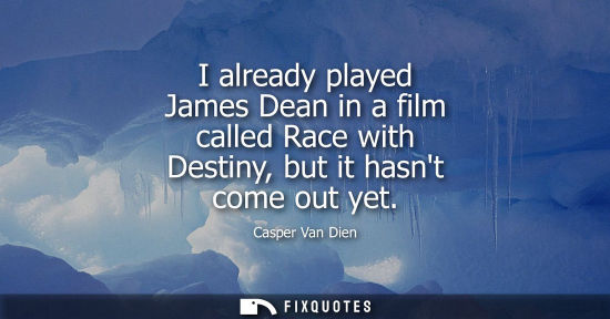 Small: I already played James Dean in a film called Race with Destiny, but it hasnt come out yet