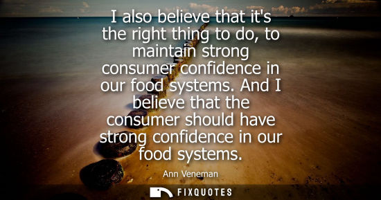Small: I also believe that its the right thing to do, to maintain strong consumer confidence in our food syste