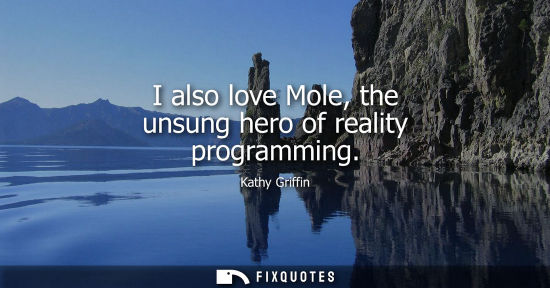 Small: I also love Mole, the unsung hero of reality programming