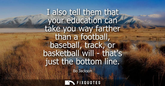 Small: I also tell them that your education can take you way farther than a football, baseball, track, or basketball 